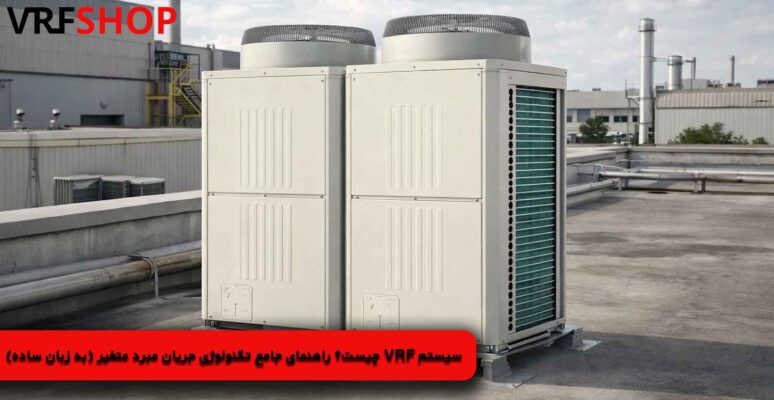سیستم VRF چیست؟ راهنمای جامع تکنولوژی جریان مبرد متغیر (به زبان ساده)