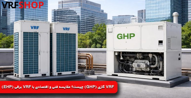 VRF گازی (GHP) چیست؟ مقایسه فنی و اقتصادی با VRF برقی (EHP)