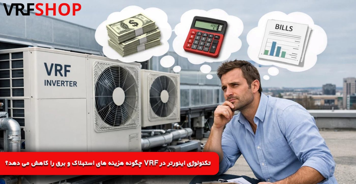 تکنولوژی اینورتر در VRF چگونه هزینه ‌های استهلاک و برق را کاهش می ‌دهد؟