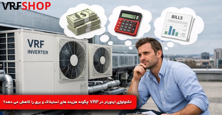 تکنولوژی اینورتر در VRF چگونه هزینه ‌های استهلاک و برق را کاهش می ‌دهد؟