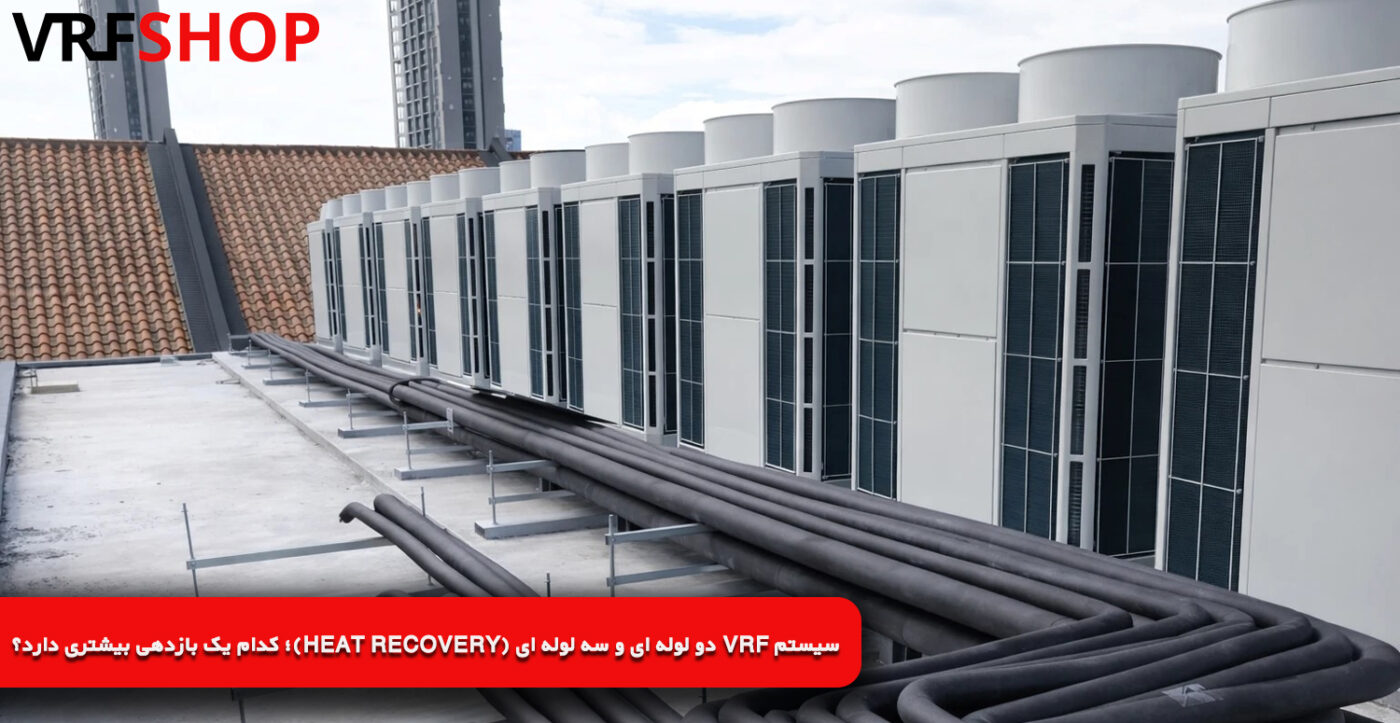 سیستم-VRF-دو-لوله-ای-و-سه-لوله-ای-(Heat-Recovery)؛-کدام-یک-بازدهی-بیشتری-دارد؟