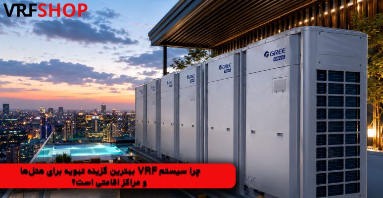 چرا سیستم VRF بهترین گزینه تهویه برای هتل‌ها و مراکز اقامتی است؟